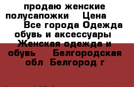 продаю женские полусапожки. › Цена ­ 1 700 - Все города Одежда, обувь и аксессуары » Женская одежда и обувь   . Белгородская обл.,Белгород г.